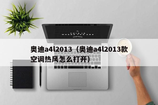 奥迪a4l2013（奥迪a4l2013款空调热风怎么打开）