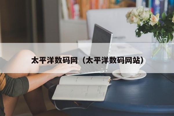 太平洋数码网（太平洋数码网站）