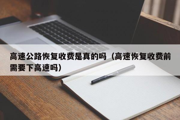 高速公路恢复收费是真的吗（高速恢复收费前需要下高速吗）