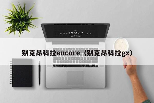 别克昂科拉encore（别克昂科拉gx）