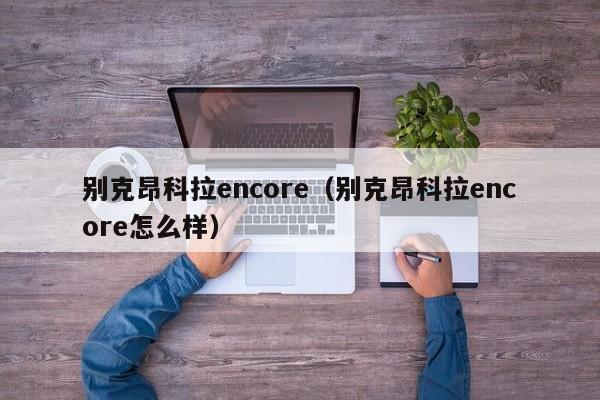 别克昂科拉encore（别克昂科拉encore怎么样）