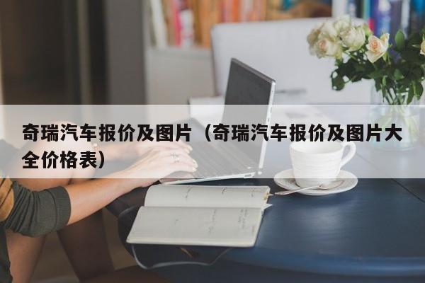 奇瑞汽车报价及图片（奇瑞汽车报价及图片大全价格表）