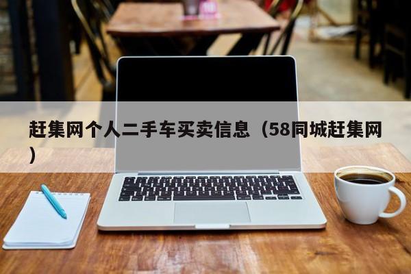 赶集网个人二手车买卖信息（58同城赶集网）