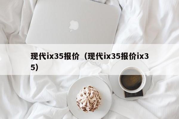 现代ix35报价（现代ix35报价ix35）