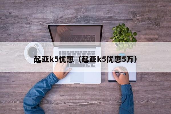 起亚k5优惠（起亚k5优惠5万）