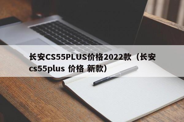 长安CS55PLUS价格2022款（长安cs55plus 价格 新款）