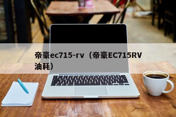 帝豪ec715-rv（帝豪EC715RV油耗）