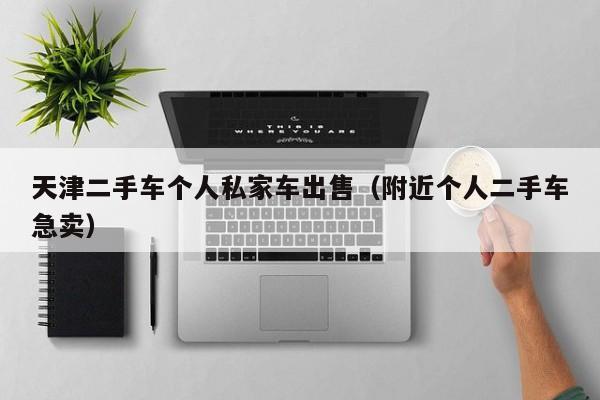 天津二手车个人私家车出售（附近个人二手车急卖）
