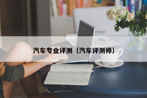 汽车专业评测（汽车评测师）