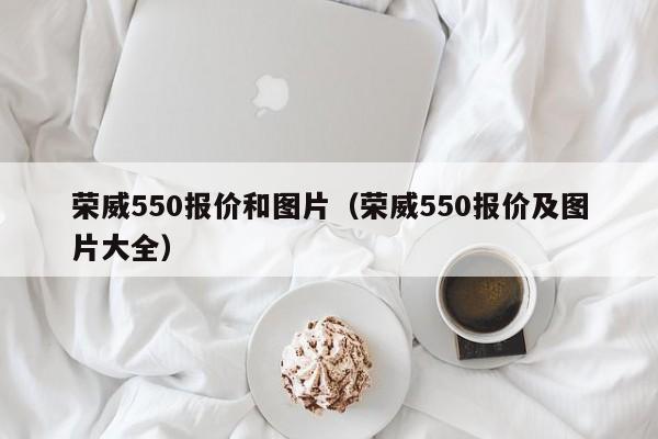 荣威550报价和图片（荣威550报价及图片大全）