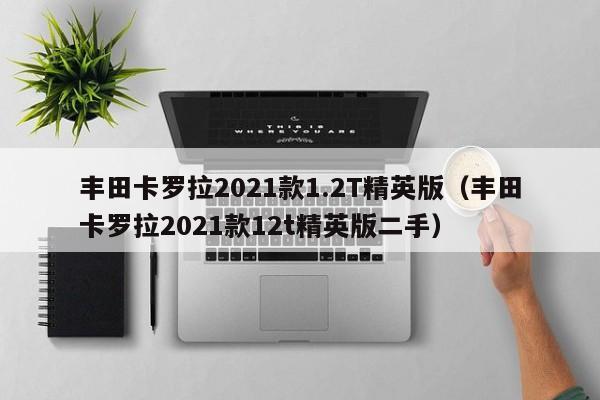丰田卡罗拉2021款1.2T精英版（丰田卡罗拉2021款12t精英版二手）