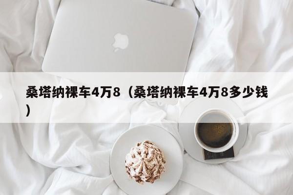 桑塔纳裸车4万8（桑塔纳裸车4万8多少钱）
