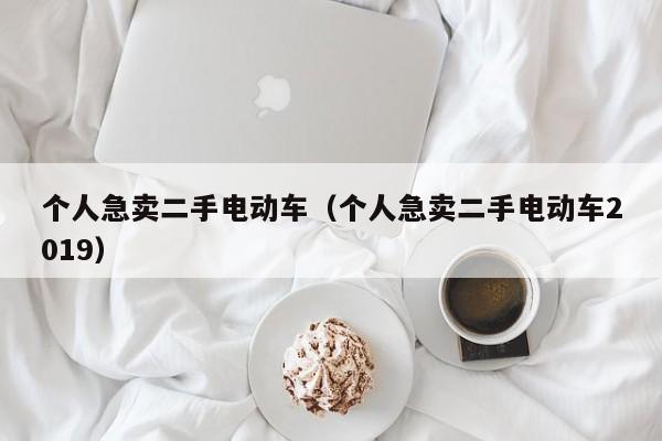 个人急卖二手电动车（个人急卖二手电动车2019）
