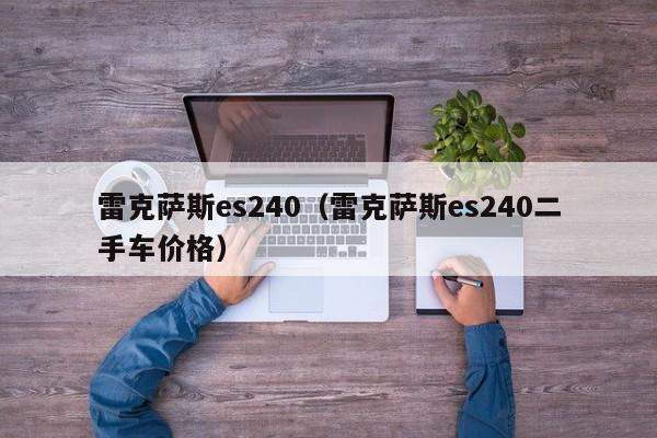 雷克萨斯es240（雷克萨斯es240二手车价格）