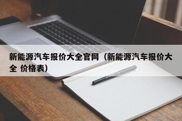 新能源汽车报价大全官网（新能源汽车报价大全 价格表）