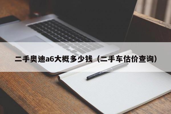 二手奥迪a6大概多少钱（二手车估价查询）