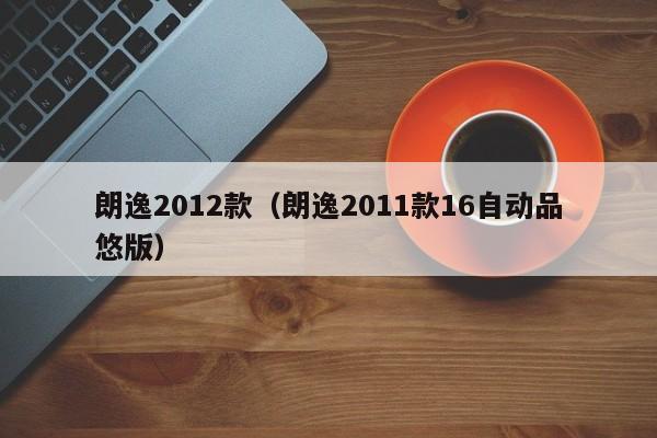 朗逸2012款（朗逸2011款16自动品悠版）