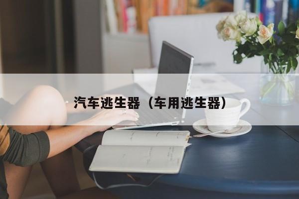 汽车逃生器（车用逃生器）