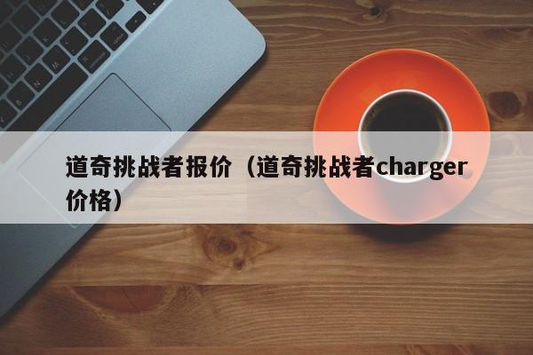 道奇挑战者报价（道奇挑战者charger价格）