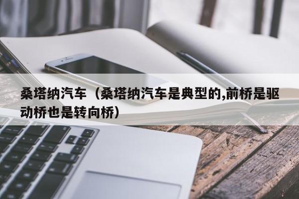 桑塔纳汽车（桑塔纳汽车是典型的,前桥是驱动桥也是转向桥）