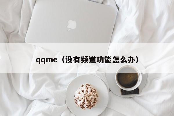 qqme（没有频道功能怎么办）
