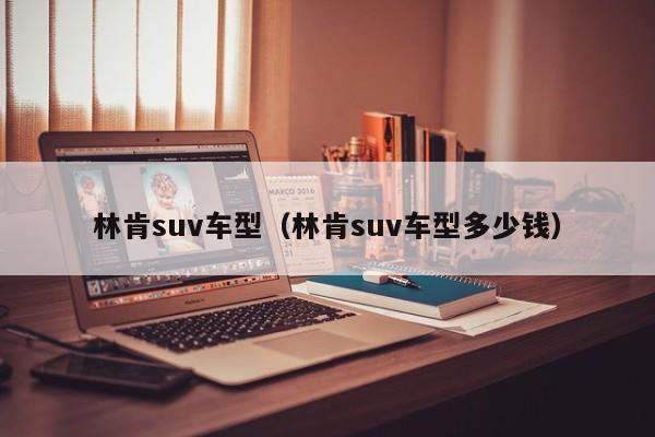 林肯suv车型（林肯suv车型多少钱）