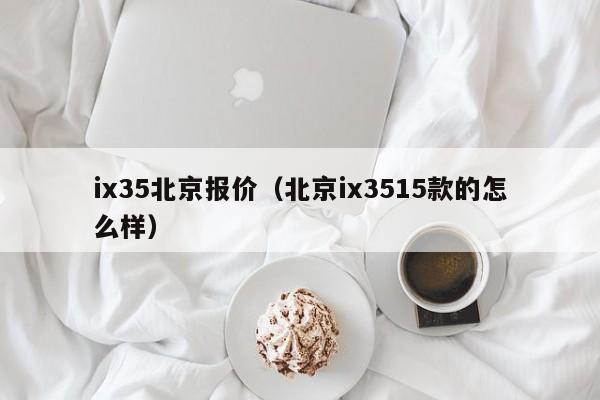 ix35北京报价（北京ix3515款的怎么样）