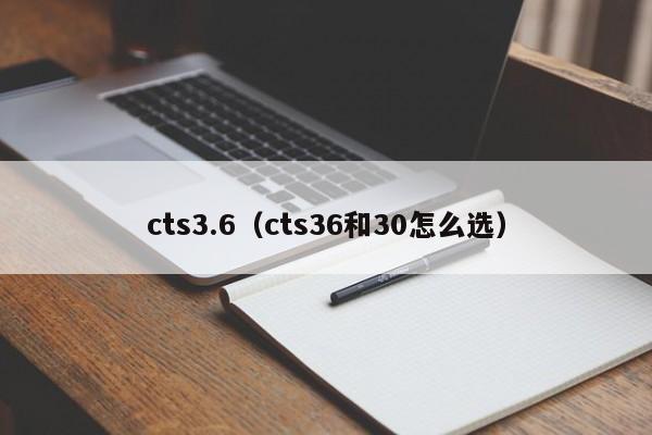 cts3.6（cts36和30怎么选）