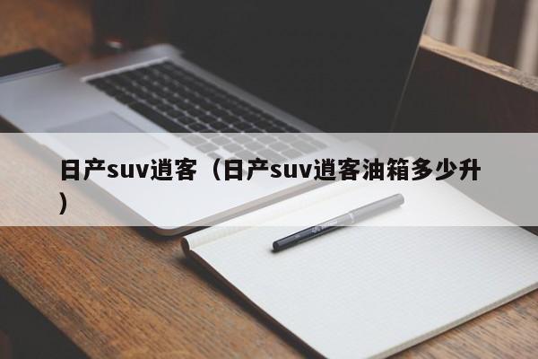 日产suv逍客（日产suv逍客油箱多少升）