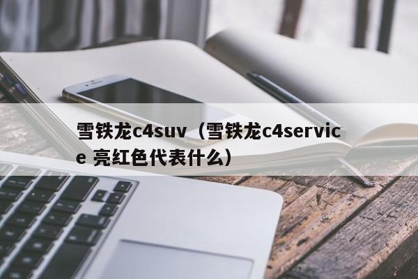 雪铁龙c4suv（雪铁龙c4service 亮红色代表什么）