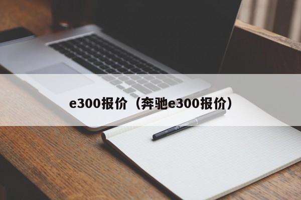 e300报价（奔驰e300报价）