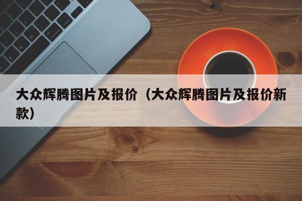 大众辉腾图片及报价（大众辉腾图片及报价新款）