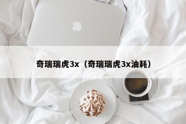 奇瑞瑞虎3x（奇瑞瑞虎3x油耗）