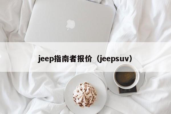 jeep指南者报价（jeepsuv）