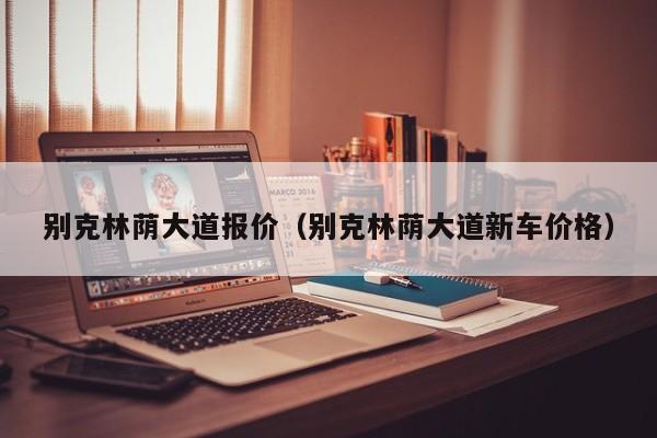 别克林荫大道报价（别克林荫大道新车价格）