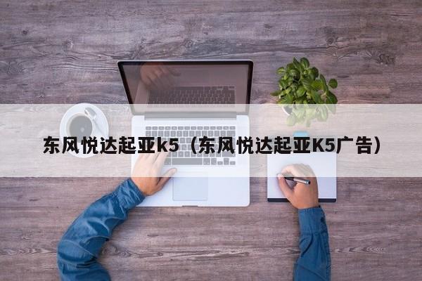 东风悦达起亚k5（东风悦达起亚K5广告）