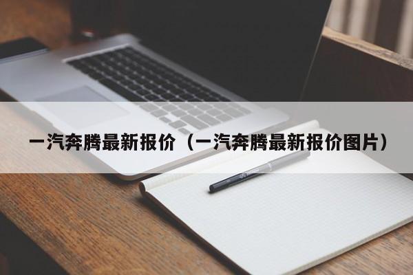 一汽奔腾最新报价（一汽奔腾最新报价图片）