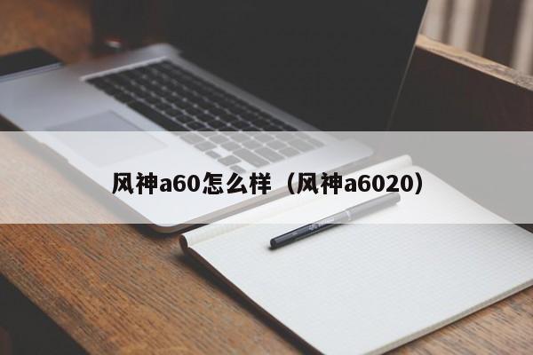 风神a60怎么样（风神a6020）