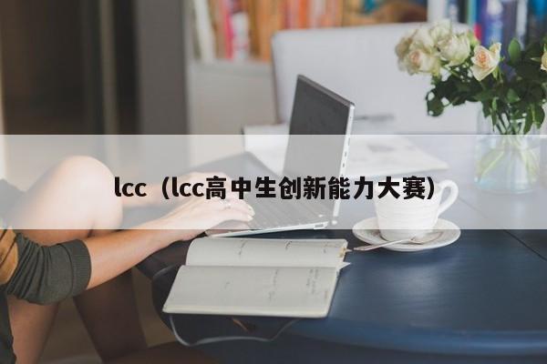 lcc（lcc高中生创新能力大赛）