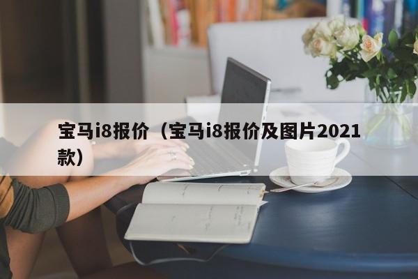 宝马i8报价（宝马i8报价及图片2021款）