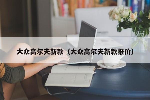 大众高尔夫新款（大众高尔夫新款报价）