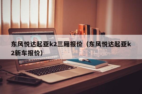东风悦达起亚k2三厢报价（东风悦达起亚k2新车报价）