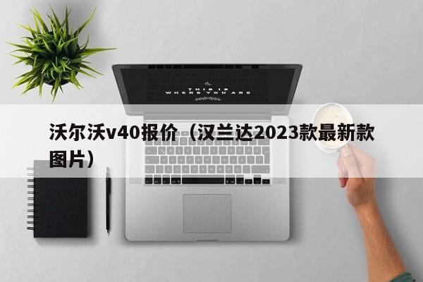 沃尔沃v40报价（汉兰达2023款最新款图片）