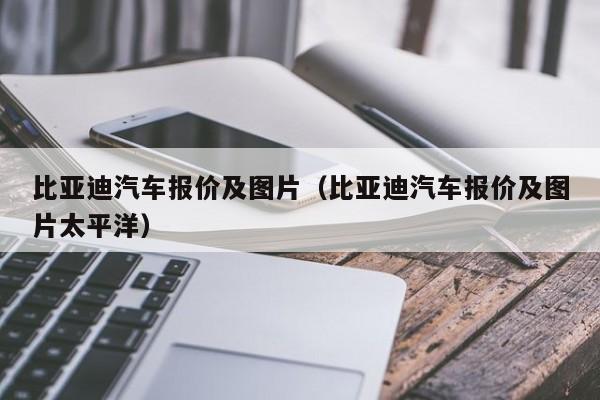 比亚迪汽车报价及图片（比亚迪汽车报价及图片太平洋）