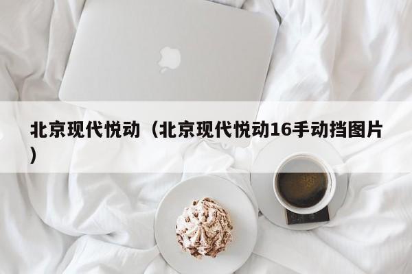 北京现代悦动（北京现代悦动16手动挡图片）