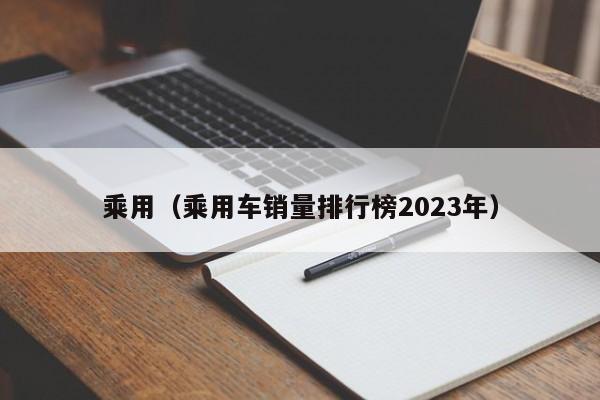 乘用（乘用车销量排行榜2023年）