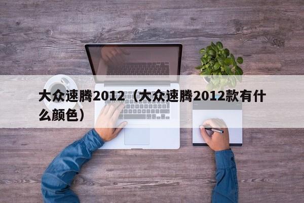 大众速腾2012（大众速腾2012款有什么颜色）