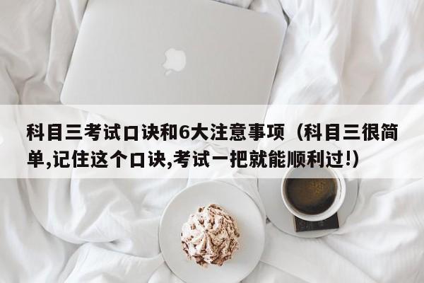 科目三考试口诀和6大注意事项（科目三很简单,记住这个口诀,考试一把就能顺利过!）