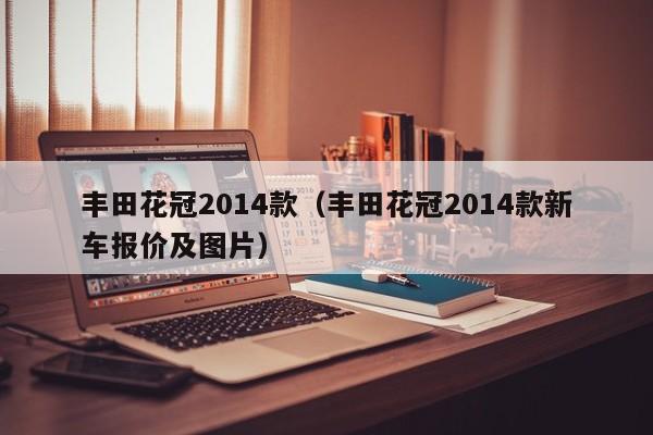 丰田花冠2014款（丰田花冠2014款新车报价及图片）