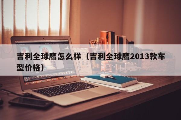 吉利全球鹰怎么样（吉利全球鹰2013款车型价格）
